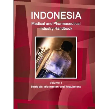 Indonesia Medical and Pharmaceutical Industry Handbook Volume 1 Strategic Information and Regulations
