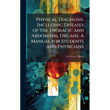 Physical Diagnosis, Including Diseases of the Thoracic and Abdominal Organs. A Manual for Students and Physicians