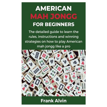 American Mah Jongg for Beginners: The detailed guide to learn the rules, instructions and winning strategies on how to play American mah jongg like a