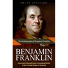 Benjamin Franklin: The Autobiography of Benjamin Franklin (American Polymath and a Founding Father of the United States of America)