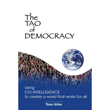 The Tao of Democracy: Using co-intelligence to create a world that works for all: Using Co-Intelligence to Create a World that Works for All