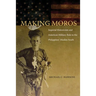 Making Moros: Imperial Historicism and American Military Rule in the Philippines' Muslim South