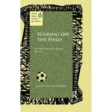 Scoring Off the Field: Football Culture in Bengal, 1911-80