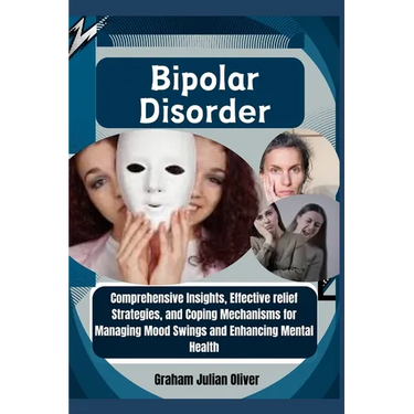 Bipolar Disorder: Comprehensive Insights, Effective relief Strategies, and Coping Mechanisms for Managing Mood Swings and Enhancing Mental Health