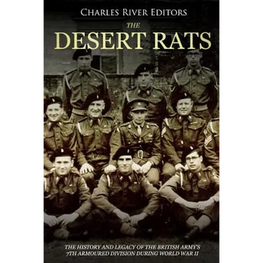 The Desert Rats: The History and Legacy of the British Army's 7th Armoured Division during World War II