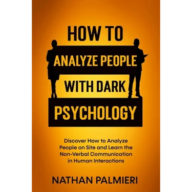 How To Analyze People with Dark Psychology: Discover How to Analyze People on Site and Learn the Non Verbal Communication in Human Interaction. Influe