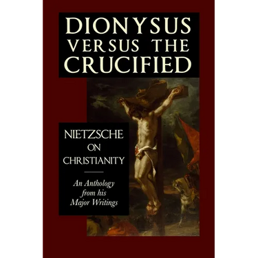 Dionysus versus the Crucified: Nietzsche on Christianity