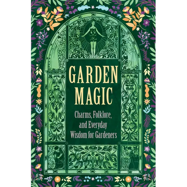 Garden Magic: Charms, Folklore, and Everyday Wisdom for Gardeners