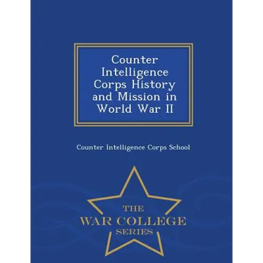 Counter Intelligence Corps History and Mission in World War II - War College Series