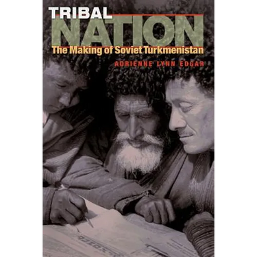 Tribal Nation: The Making of Soviet Turkmenistan