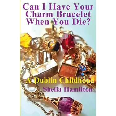 Can I Have Your Charm Bracelet When You Die?: A Dublin Childhood