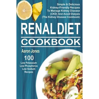 Renal Diet Cookbook: 100 Simple & Delicious Kidney-Friendly Recipes To Manage Kidney Disease (CKD) And Avoid Dialysis (The Kidney Disease Cookbook)