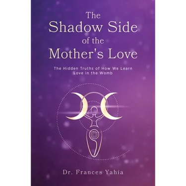 The Shadow Side of the Mother's Love: The Hidden Truths of How we Learn Love in the Womb