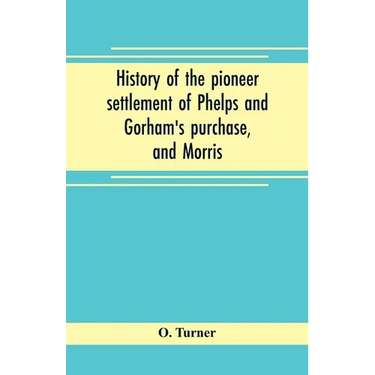 History of the pioneer settlement of Phelps and Gorham's purchase, and Morris' reserve embracing the counties of Monroe, Ontario, Livingston, Yates, S