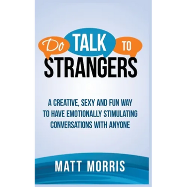 Do Talk to Strangers: A Creative, Sexy, and Fun Way to Have Emotionally Stimulating Conversations With Anyone