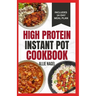 High Protein Instant Pot Cookbook: Quick, Easy Delicious Low Carb Low Fat High Fiber Diet Recipes and Meal Plan for Weight Loss in Beginners