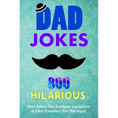 800 Hilarious Dad Jokes for Endless Laughter: Fueling Your Funny Bone: A Joke Treasury for the Ages