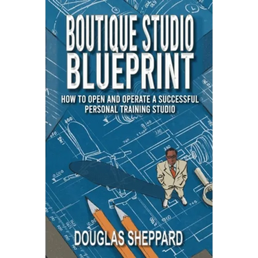 The Boutique Studio Blueprint: How to Open and Operate a Successful Personal Training Studio: How to Open and Operate a Successful Personal