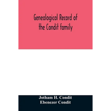 Genealogical record of the Condit family, descendants of John Conditt, a native of Great Britain, who settled in Newark, N.J., 1678 to 1885