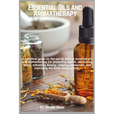 Essential Oils and Aromatherapy: A complete guide on the use of natural essential oils and aromatherapy for promoting health, alleviating stress, enha