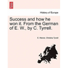 Success and How He Won It. from the German of E. W., by C. Tyrrell.