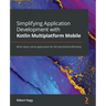 Simplifying Application Development with Kotlin Multiplatform Mobile: Write robust native applications for iOS and Android efficiently