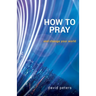 How to Pray: and change your world