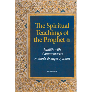 The Spiritual Teachings of the Prophet: Hadith with Commentaries by Saints and Sages of Islam