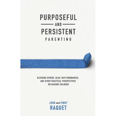 Purposeful and Persistent Parenting: Blessing Others, Blue-Tape Boundaries, and Other Practical Perspectives on Raising Children