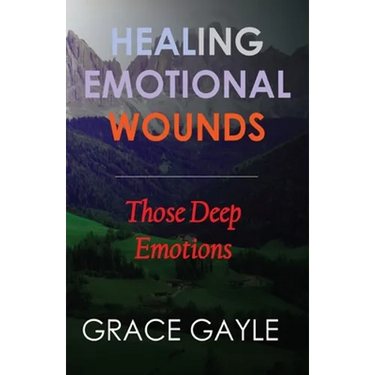 Healing Our Emotional Wounds: Those Deep Emotions