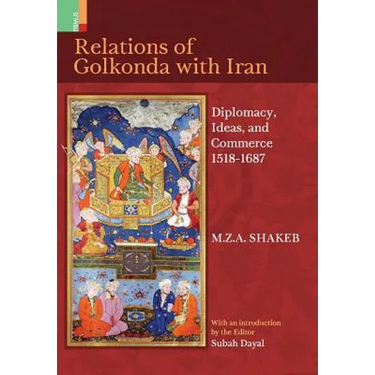 Relations Of Golkonda with Iran: Diplomacy, Ideas, and Commerce 1518 - 1687