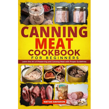 Canning Meat Cookbook for Beginners: Learn the Art of Preserving and Canning Meat with Proper Guidelines