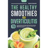 The Healthy Smoothies for Diverticulitis: 70 Quick and Easy Recipes with Nutrient-Packed Ingredients to Promote Digestive Health and Relieve Symptoms