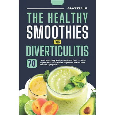 The Healthy Smoothies for Diverticulitis: 70 Quick and Easy Recipes with Nutrient-Packed Ingredients to Promote Digestive Health and Relieve Symptoms