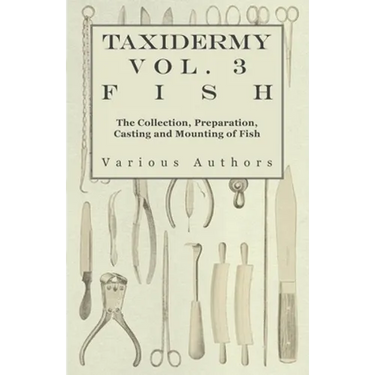 Taxidermy Vol. 3 Fish - The Collection, Preparation, Casting and Mounting of Fish