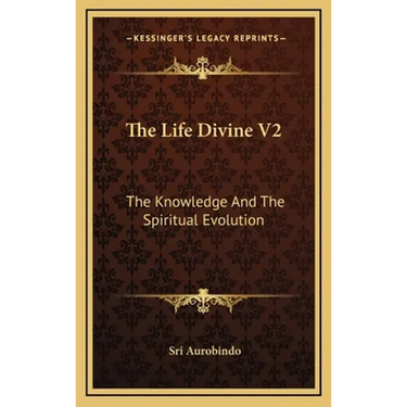 The Life Divine V2: The Knowledge And The Spiritual Evolution