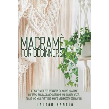 Macramè for Beginners: Ultimate Guide for Beginners on Making Macramè Patterns such as Handmade Home and Garden Décor, Plant and Wall Pattern