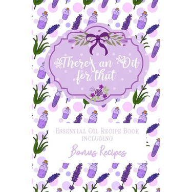 There's an Oil for that: Essential Oil Recipe Book including Bonus Recipes