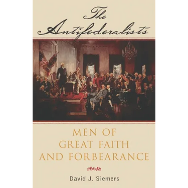 The Antifederalists: Men of Great Faith and Forbearance
