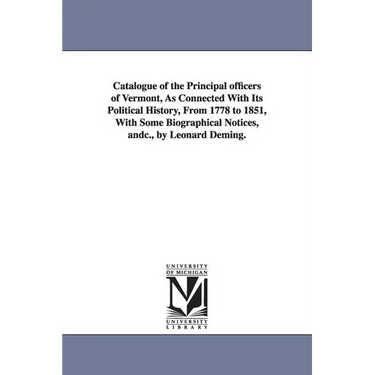Catalogue of the Principal officers of Vermont, As Connected With Its Political History, From 1778 to 1851, With Some Biographical Notices, andc., by