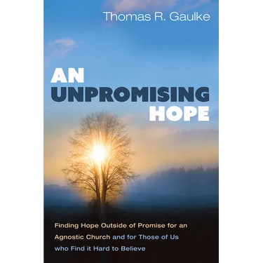 An Unpromising Hope: Finding Hope Outside of Promise for an Agnostic Church and for Those of Us Who Find It Hard to Believe