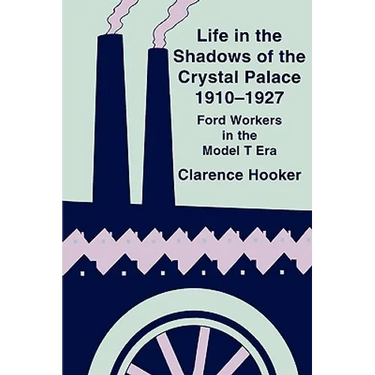Life in the Shadows of the Crystal Palace, 1910-1927: Ford Workers in the Model T Era