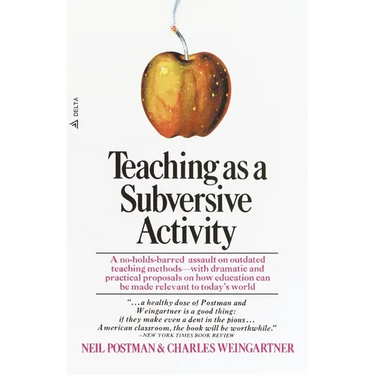 Teaching as a Subversive Activity: A No-Holds-Barred Assault on Outdated Teaching Methods-With Dramatic and Practical Proposals on How Education Can B