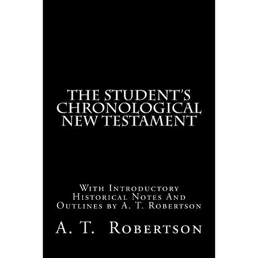 The Student's Chronological New Testament: With Introductory Historical Notes And Outlines by A. T. Robertson