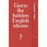 Guess the hidden English idioms: ?