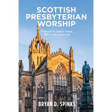 Scottish Presbyterian Worship: Proposals for Organic Change 1843 to the Present Day