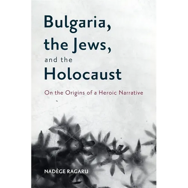 Bulgaria, the Jews, and the Holocaust: On the Origins of a Heroic Narrative