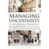 Managing Uncertainty: Be Successful, Innovative, Extraordinary, In Business.