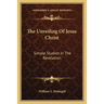The Unveiling Of Jesus Christ: Simple Studies In The Revelation