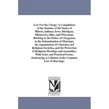 Law For the Clergy: A Compilation of the Statutes of the States of Illinois, indiana, Iowa, Michigan, Minnesota, Ohio, and Wisconsin, Relating to the